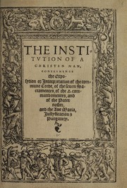 Cover of: The institution of a Christen man: conteynynge the exposytion or interpretation of the commune Crede, of the seuen Sacramentes, of the .x. commandementes, and of the Pater noster, and the Aue Maria, iustyfication [and] purgatory