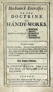Cover of: Mechanick exercises: or, The doctrine of handy-works. Applied to the arts of smithing, joinery, carpentry, turning, bricklayery. To which is added, Mechanick dyalling: shewing how to draw a true sun-dyal on any given plane, however scituated; only with the help of a straight ruler and a pair of compasses, and without any arithmetical calculation.