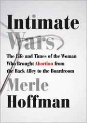 Cover of: Intimate wars: the life and times of the woman who brought abortion from the back alley to the board room