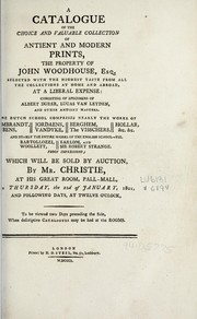Cover of: A catalogue of the choice and valuable collection of antient and modern prints, the property of John Woodhouse, Esq: selected with the highest taste from all the collections at home and abroad ... : consisting of specimens of Albert Durer, Lucas van Leyden, and other antient masters ...