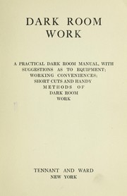 Cover of: Dark room work: a practical manual, with suggestions as to equipment; working conveniences; short cuts and handy methods of dark room work.