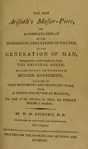 Cover of: The new Aristotle's master-piece, or A complete display of the wonderful operations of nature, in the generation of man: being partly a new translation from the original Greek, enriched with all the discoveries of modern anatomists, relative to that mysterious and important work. With a choice collection of receipts, for most of the disorders to which the female frame is incident