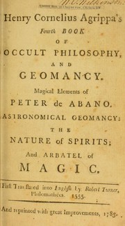 Cover of: Henry Cornelius Agrippa's fourth book of occult philosophy and geomancy. Magical elements of Peter de Abano. Astronomical geomancy: The nature of spirits; and arbatel of magic