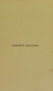 Cover of: Primitive religions: being an introduction to the study of religions, with an account of the religious beliefs of uncivilised peoples, Confucianism, Taoism (China), and Shintoism (Japan)