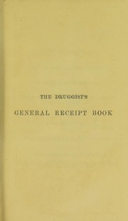 Cover of: The druggist's general receipt book: comprising a copious veterinary formulary, numerous recipes in patent and proprietary medicines, druggists' nostrums, etc., perfumery and cosmetics, beverages, dietetic articles, and condiments, trade chemicals, scientific processes, and an appendix of useful tables