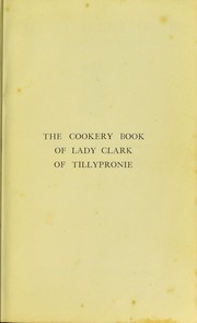 Cover of: The cookery book of Lady Clark of Tillypronie