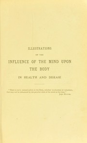 Cover of: Illustrations of the influence of the mind upon the body in health and disease : designed to elucidate the action of the imagination