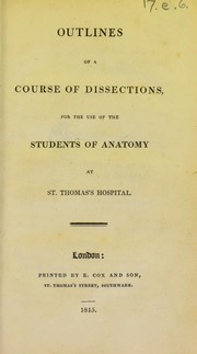 Cover of: Outlines of a course of dissections, for the use of the students of anatomy at St. Thomas's Hospital.