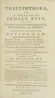 Cover of: Thelyphthora; or, a treatise on female ruin, in its causes, effects, consequences, prevention, and remedy; considered on the basis of the divine law under the following heads, viz. marriage, whoredom and fornication, adultery, polygamy, divorce, with many other incidental matters, particularly including an examination of the principles and tendency of Stat. 26 Geo. II. c. 33, commonly called The marriage act