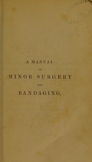Cover of: A manual of minor surgery and bandaging: for the use of house-surgeons, dressers and junior practitioners