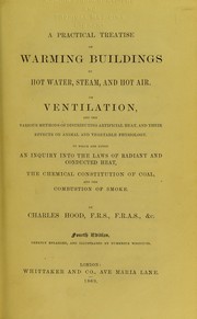 Cover of: Practical treatise on warming buildings by hot water, steam, and hot air on ventilation and the various methods of distributing artificial heat and their effects of animal and vegetable physiology to which are added an inquiry into the laws of radiant and conducted heat, the chemical composition of coal, and the combustion of smoke