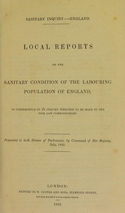 Cover of: Sanitary inquiry:- England: Local reports on the sanitary condition of the labouring population of England, in consequence of an inquiry directed to be made by the Poor Law Commissioners. Presented to both Houses of Parliament, by command of Her Majesty, July, 1842