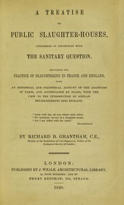 A treatise on public slaughter-houses, considered in connection with the sanitary question by Richard B. Grantham