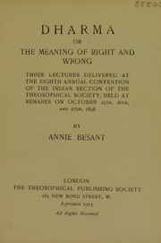 Cover of: Dharma, or, the meaning of right and wrong: three lectures delivered at the eight annual convention of the Indian section of the Theosophical Society, held at Benares on October 25th, 26th, and 27th, 1898