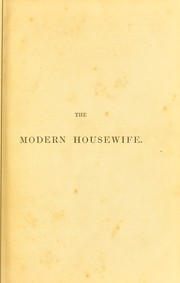 Cover of: The modern housewife or m©♭nag©·re: comprising nearly one thousand receipts for the economic and judicious preparation of every meal of the day, with those of the nursery and sick room, and minute directions for family management in all its branches ...