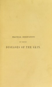Cover of: Practical observations on the pathology and treatment of certain diseases of the skin, generally pronounced intractable