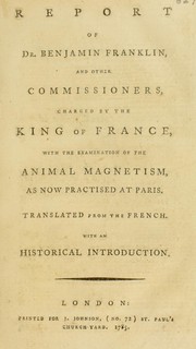 Report of Dr. Benjamin Franklin and other commissioners charged by the King of France with the examination of the animal magnetism as now practised at Paris by France. Commissaires chargés par le roi de l'examen du magnétisme animal.