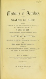 Cover of: The mysteries of astrology, and the wonders of magic: including a history of the rise and progress of astrology, and the various branches of necromancy : together with valuable directions and suggestions relative to the casting of nativities, and predictions by geomancy, chiromancy, physiognomy, &c. : also ... narratives, anecdotes, &c. illustrative of the marvels of witchcraft, spiritual phenomena, and the results of supernatural influence / by C.W. Roback