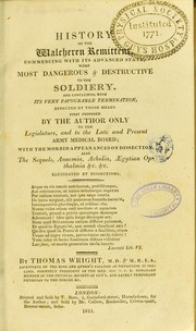 History of the Walcheren remittent, commencing with its advanced state, when most dangerous & destructive to the soldiery : and concluding with its very favourable termination ... by Wright, Thomas