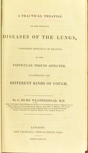 A practical treatise on the principal diseases of the lungs, considered especially in relation to the particular tissues affected, illustrating the different kinds of cough by G. Hume Weatherhead