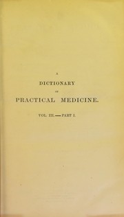 Cover of: A dictionary of practical medicine: comprising general pathology, the nature and treatment of diseases [...] with numerous prescriptions [...] a classification of diseases [...] a copious bibliography with references, and an appendix of approved formul©Œ [...]