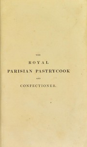 The royal Parisian pastrycook and confectioner: from the original of M.A. Car©®me by Marie-Antoine Carême