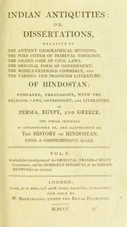 Cover of: Indian antiquities: or, dissertations relative to the antient geographical divisions, the pure system of primeval theology, the grand code of civil laws, the original form of government, the widely-extended commerce, and the various profound literature of Hindostan: compared, throughout, with the religion, laws, government, and literature, of Persia, Egypt, and Greece. The whole intended as introductory to the history of Hindostan. Upon a comprehensive scale