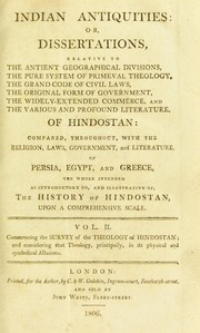 Cover of: Indian antiquities: or, dissertations relative to the antient geographical divisions, the pure system of primeval theology, the grand code of civil laws, the original form of government, the widely-extended commerce, and the various profound literature of Hindostan: compared, throughout, with the religion, laws, government, and literature, of Persia, Egypt, and Greece. The whole intended as introductory to the history of Hindostan. Upon a comprehensive scale