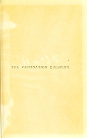 Cover of: The vaccination question : a letter addressed by permission to the Right Hon. H.H. Asquith ...