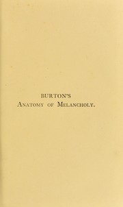 Cover of: The anatomy of melancholy : what it is, with all the kinds causes, symptomes, prognostickes, & seuerall cures of it in three partitions, with their severall sections, members & subsections, philosophically, medicinally, historically, opened & cut up
