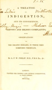 A treatise on indigestion and its consequenses, called nervous and bilious complaints : with observations on the organic diseases, in which they sometimes terminate by Alexander Philip Wilson Philip
