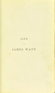 Cover of: Life of James Watt. With a memoir on machinery considered in relation to the prosperity of the working classes ... To which are subjoined, historical account of the discovery of the composition of water