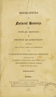 Cover of: Recreations in natural history, or, Popular sketches of British quadrupeds: describing their nature, habits and dispositions, and interspersed with original anecdotes, embellished with numerous engravings and woodcuts, from portraits of living animals, painted by the first masters