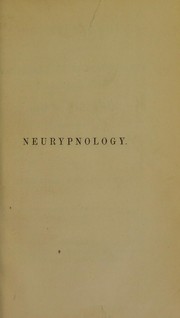 Cover of: Neurypnology; or, The rationale of nervous sleep, considered in relation with animal magnetism. Illustrated by cases of its application in the relief and cure of disease