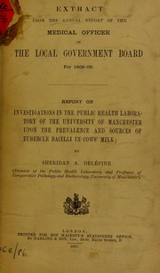 Cover of: Report on investigations in the Public Health Laboratory of the University of Manchester upon the prevalence and sources of tubercle bacilli in cows' milk: extract from the annual report of the medical officer of the Local Government Board for 1908-09