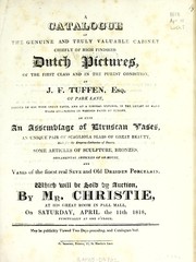 Cover of: A catalogue of the genuine and truly valuable cabinet chiefly of high finished Dutch pictures, of the first class and in the purest condition, of J.F. Tuffen, Esq. of Park Lane: formed by him with great taste ... : as also an assemblage of Etruscan vases, ... some articles of sculpture, bronzes, ... and vases of the finest real Seve and old Dresden porcelain : which will be sold by auction by Mr. Christie at his great room in Pall Mall on Saturday, April the 11th, 1818 ...