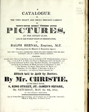 Cover of: A catalogue of the very select and truly precious cabinet of thirty-seven highly finished Dutch pictures of the finest class, and in the purest state of preservation, of Ralph Bernal, Esquire, M.P. ...: which will be sold by auction by Mr. Christie at his great room, 8 King Street, St. James's Square on Saturday, May the 8th, 1824 ...