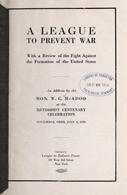 Cover of: A league to prevent war: with a review of the fight against the formation of the United States : an address by the Hon. W.G. McAdoo at the Methodist centenary celebration, Columbus, Ohio, July 4, 1919.