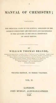 Cover of: A manual of chemistry. Containing the principal facts of the science ; arranged in the order in which they are discussed and illustrated in the lectures at the Royal Institution of Great Britain by William Thomas Brande