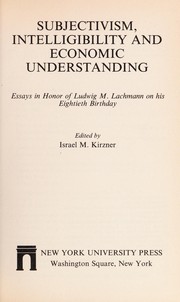 Cover of: Subjectivism, intelligibility, and economic understanding: essays in honor of Ludwig M. Lachmann on his eightieth birthday