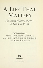 A life that matters by Mary A. Schindler, Terri's Family:, Mary and Robert Schindler, Suzanne Schindler Vitadamo, Bobby Schindler