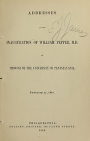Cover of: Addresses at the inauguration of William Pepper, M.D. as provost of the University of Pennsylvania, February 22, 1881