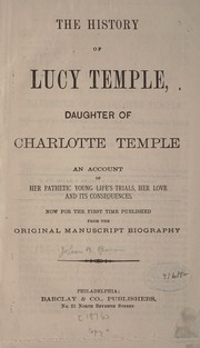 Cover of: The history of Lucy Temple, daughter of Charlotte Temple: an account of her pathetic young life's trials, her love and its consequences ...