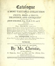Cover of: A catalogue of a most valuable collection of prints, books of prints, drawings, and antiquities, late the property of John Strange, Esq. ... deceased, formerly British resident at Venice ...: which (by order of the executors ...) will be sold by auction by Mr. Christie, on the premises, on Wednesday, March 19, 1800, and four following days, (Sunday excepted) ...