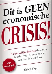 Cover of: Dit is geen economische crisis!: 6 gevaarlijke mythes die ons in de crisisgreep houden en wat we er aan kunnen doen