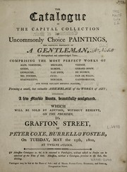 Cover of: The catalogue of the capital collection of uncommonly choice paintings: the genuine property of a gentleman ... : which will be sold by auction, without reserve, on the premises, 20, Grafton Street, by Peter Coxe, Burrell & Foster on Tuesday, May the 25th, 1802, at twelve o'clock