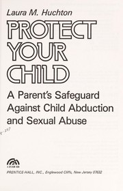 Cover of: Protect your child: a parent's safeguard against child abduction and sexual abuse