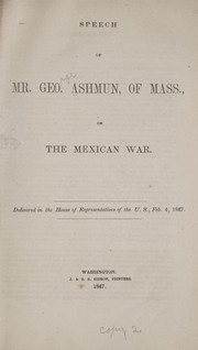 Cover of: Speech of Mr. Geo Ashmun, of Mass., on the Mexican war: Delivered in the House of representatives of the U. S., Feb. 4, 1847