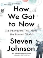 Cover of: How We Got to Now: Six Innovations That Made the Modern World