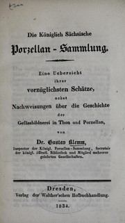 Cover of: Die Königlich Sächsische Porzellan-Sammlung: eine Uebersicht ihrer vorzüglichsten Schätze, nebst Nachweisung über die Geschichte der Gefässbildnerei in Thon und Porzellan